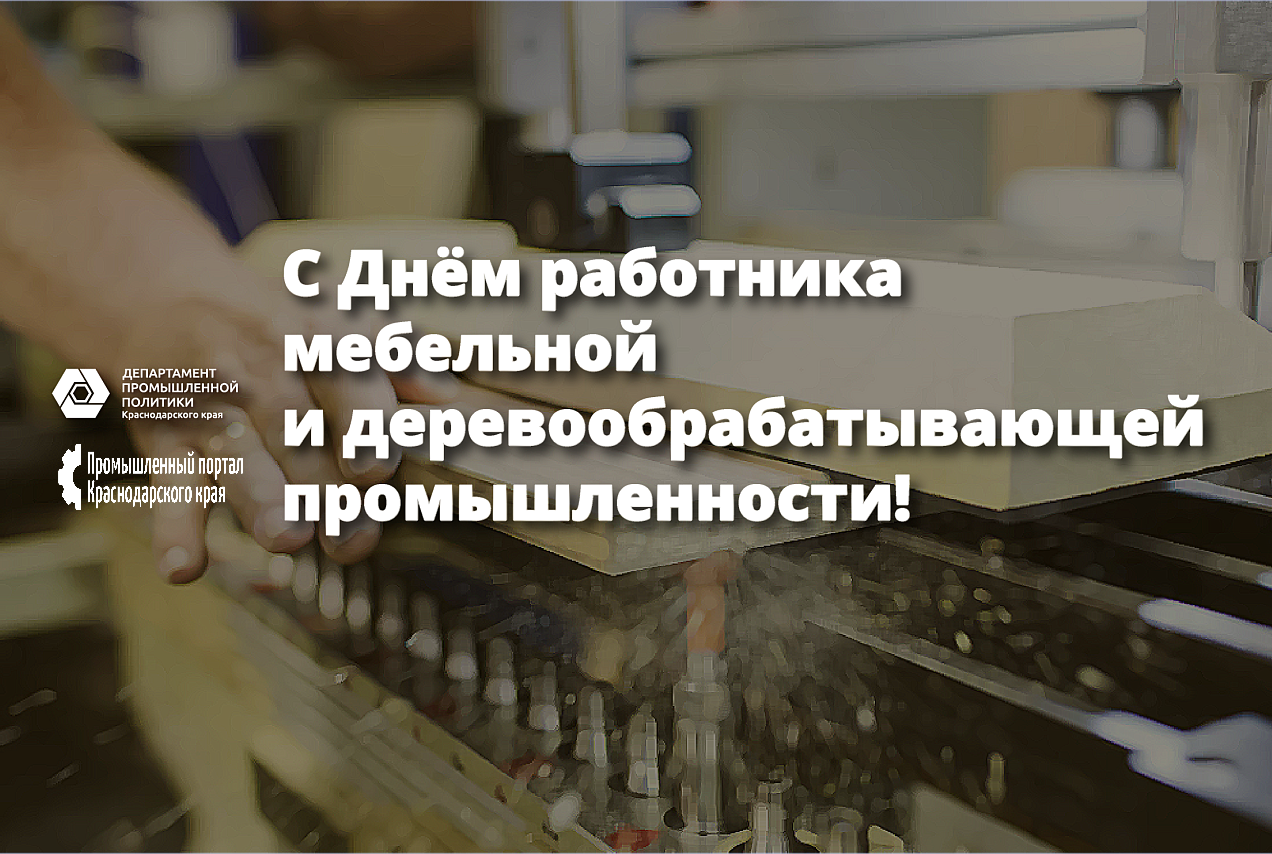 Уважаемые труженики мебельной и деревообрабатывающей промышленности Краснодарского края! Дорогие ветераны отрасли!
